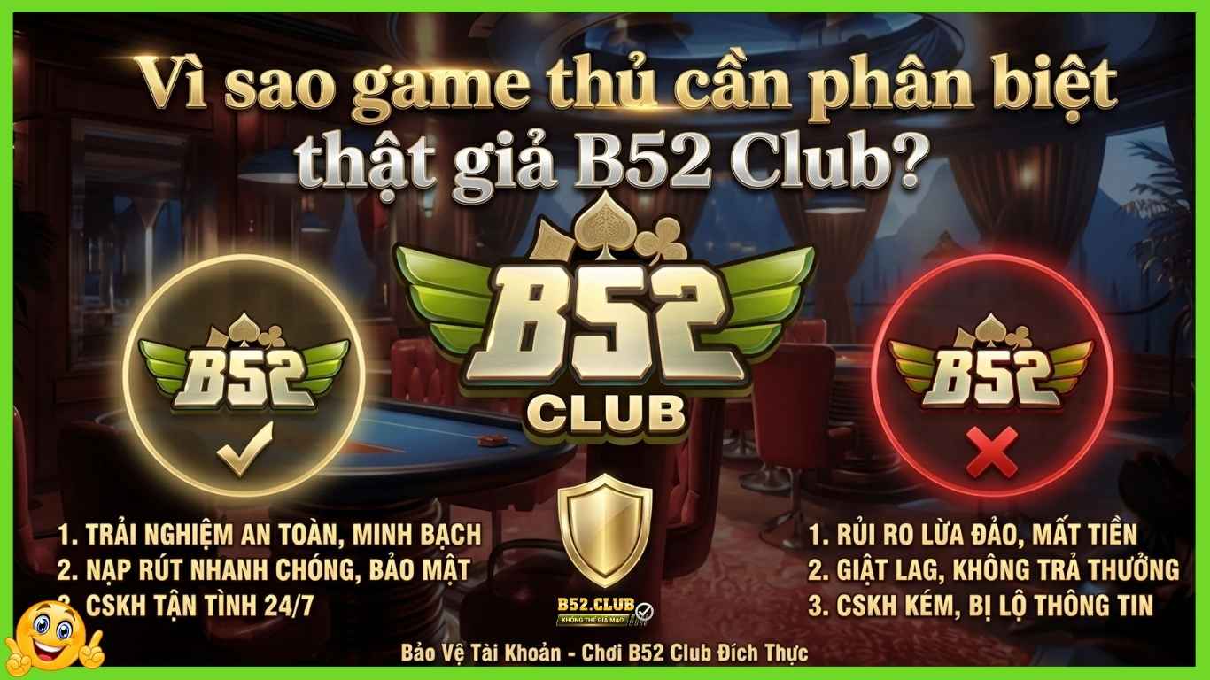 Vì sao game thủ cần phân biệt thật giả B52 Club?